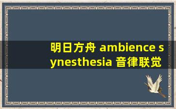 明日方舟 ambience synesthesia 音律联觉专场演出